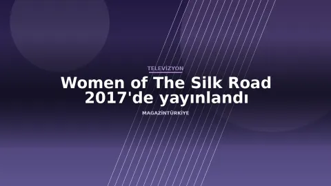 Women of The Silk Road 2017'de yayınlandı haber görseli