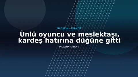 Ünlü oyuncu ve meslektaşı, kardeş hatırına düğüne gitti