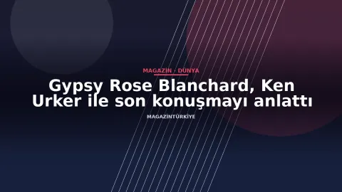 Gypsy Rose Blanchard, Ken Urker ile son konuşmayı anlattı