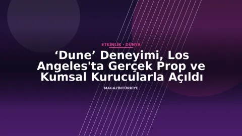 ‘Dune’ Deneyimi, Los Angeles'ta Gerçek Prop ve Kumsal Kurucularla Açıldı