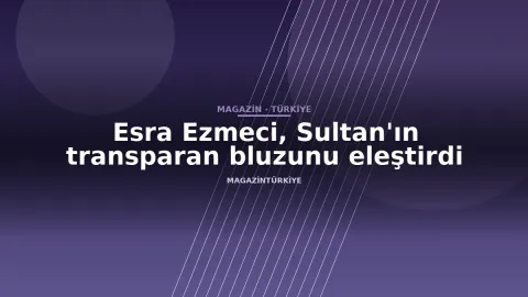 Esra Ezmeci, Sultan'ın transparan bluzunu eleştirdi
