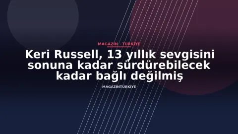Keri Russell, 13 yıllık sevgisini sonuna kadar sürdürebilecek kadar bağlı değilmiş