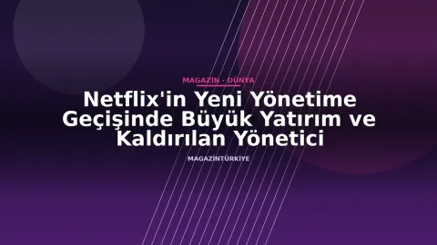 Netflix'in Yeni Yönetime Geçişinde Büyük Yatırım ve Kaldırılan Yönetici