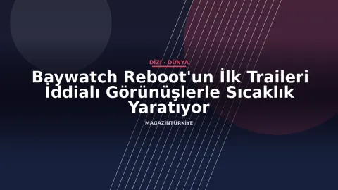 Baywatch Reboot'un İlk Traileri İddialı Görünüşlerle Sıcaklık Yaratıyor
