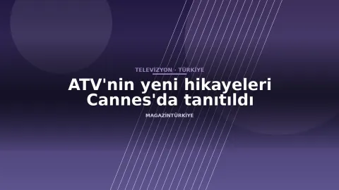 ATV'nin yeni hikayeleri Cannes'da tanıtıldı