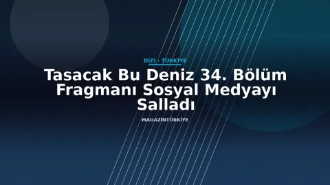 Tasacak Bu Deniz 34. Bölüm Fragmanı Sosyal Medyayı Salladı