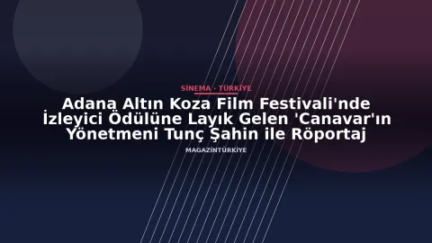 Adana Altın Koza Film Festivali'nde İzleyici Ödülüne Layık Gelen 'Canavar'ın Yönetmeni Tunç Şahin ile Röportaj