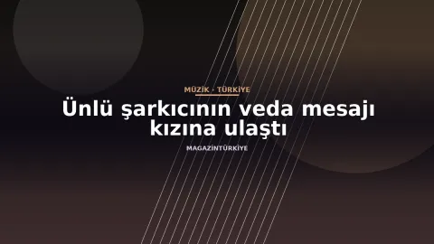 Ünlü şarkıcının veda mesajı kızına ulaştı