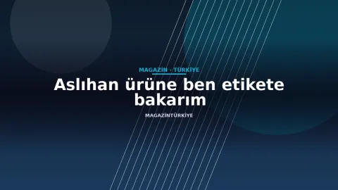 Aslıhan ürüne ben etikete bakarım