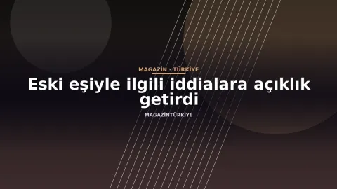 Eski eşiyle ilgili iddialara açıklık getirdi