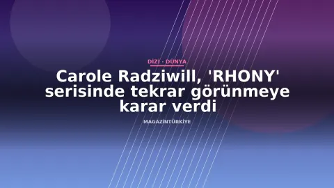 Carole Radziwill, 'RHONY' serisinde tekrar görünmeye karar verdi