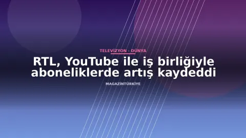 RTL, YouTube ile iş birliğiyle aboneliklerde artış kaydeddi