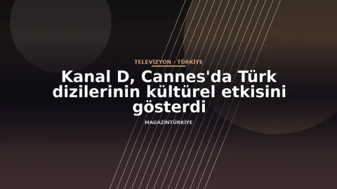 Kanal D, Cannes'da Türk dizilerinin kültürel etkisini gösterdi