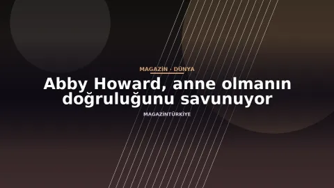 Abby Howard, anne olmanın doğruluğunu savunuyor