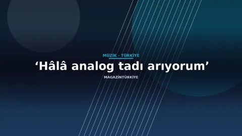 ‘Hâlâ analog tadı arıyorum’