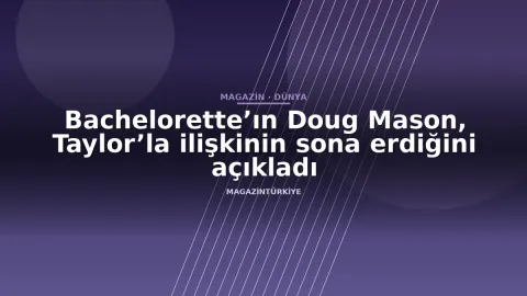Bachelorette’ın Doug Mason, Taylor’la ilişkinin sona erdiğini açıkladı