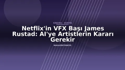 Netflix'in VFX Başı James Rustad: AI'ye Artistlerin Kararı Gerekir