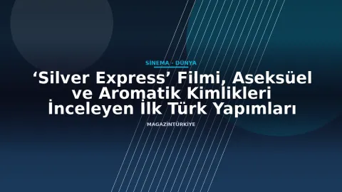‘Silver Express’ Filmi, Aseksüel ve Aromatik Kimlikleri İnceleyen İlk Türk Yapımları