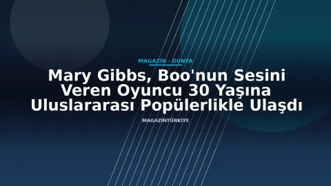 Mary Gibbs, Boo'nun Sesini Veren Oyuncu 30 Yaşına Uluslararası Popülerlikle Ulaşdı