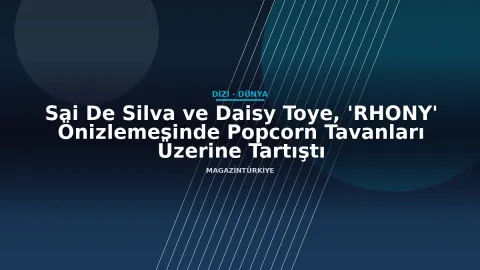 Sai De Silva ve Daisy Toye, 'RHONY' Önizlemesinde Popcorn Tavanları Üzerine Tartıştı