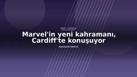 Marvel'in yeni kahramanı, Cardiff'te konuşuyor