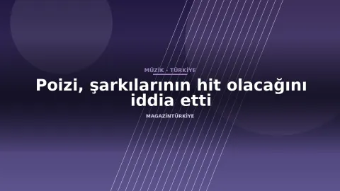 Poizi, şarkılarının hit olacağını iddia etti