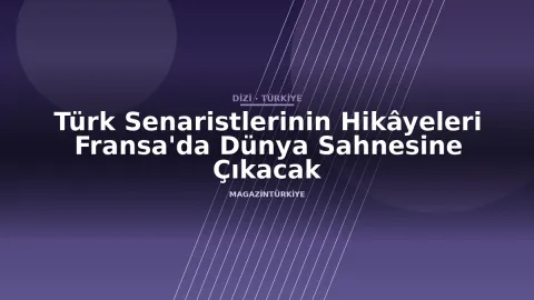 Türk Senaristlerinin Hikâyeleri Fransa'da Dünya Sahnesine Çıkacak