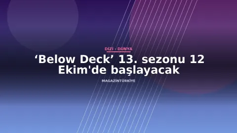 ‘Below Deck’ 13. sezonu 12 Ekim'de başlayacak