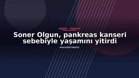 Soner Olgun, pankreas kanseri sebebiyle yaşamını yitirdi