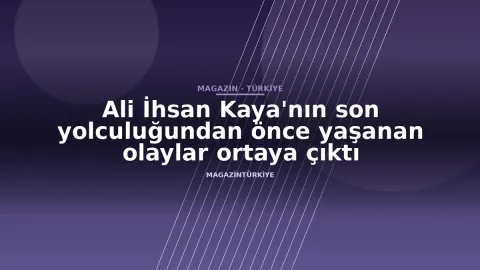 Ali İhsan Kaya'nın son yolculuğundan önce yaşanan olaylar ortaya çıktı
