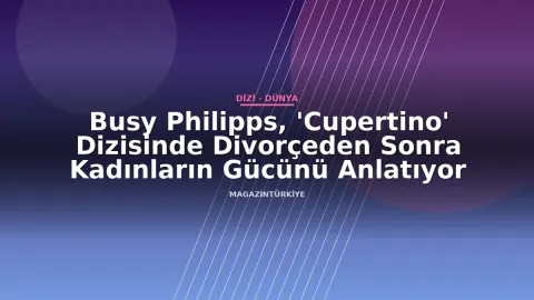 Busy Philipps, 'Cupertino' Dizisinde Divorçeden Sonra Kadınların Gücünü Anlatıyor