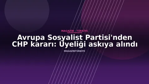Avrupa Sosyalist Partisi'nden CHP kararı: Üyeliği askıya alındı