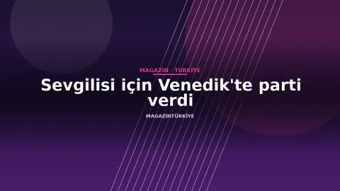 Sevgilisi için Venedik'te parti verdi