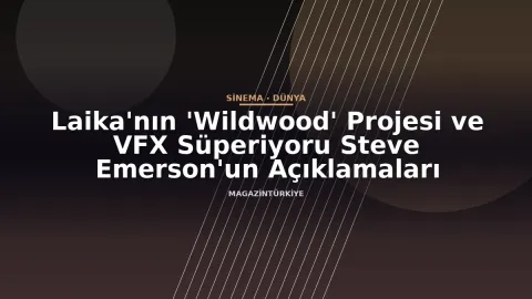 Laika'nın 'Wildwood' Projesi ve VFX Süperiyoru Steve Emerson'un Açıklamaları