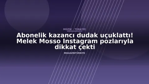 Abonelik kazancı dudak uçuklattı! Melek Mosso Instagram pozlarıyla dikkat çekti