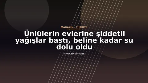 Ünlülerin evlerine şiddetli yağışlar bastı, beline kadar su dolu oldu