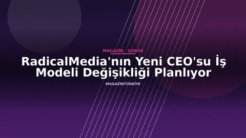 RadicalMedia'nın Yeni CEO'su İş Modeli Değişikliği Planlıyor