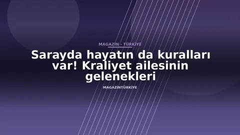 Sarayda hayatın da kuralları var! Kraliyet ailesinin gelenekleri