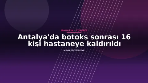Antalya'da botoks sonrası 16 kişi hastaneye kaldırıldı