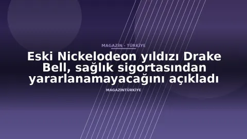 Eski Nickelodeon yıldızı Drake Bell, sağlık sigortasından yararlanamayacağını açıkladı