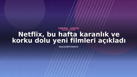 Netflix, bu hafta karanlık ve korku dolu yeni filmleri açıkladı