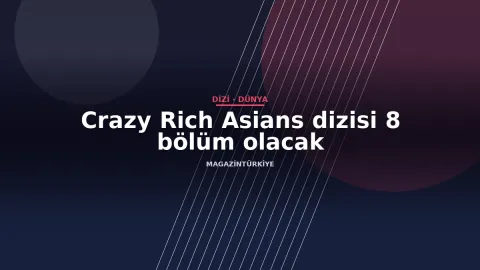 Crazy Rich Asians dizisi 8 bölüm olacak