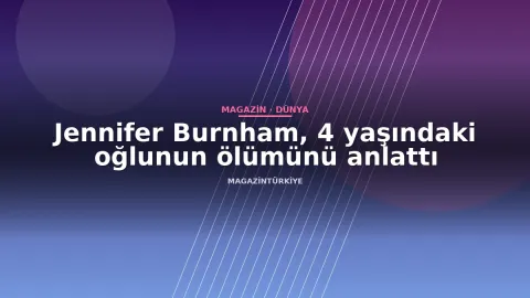 Jennifer Burnham, 4 yaşındaki oğlunun ölümünü anlattı