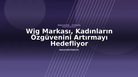 Wig Markası, Kadınların Özgüvenini Artırmayı Hedefliyor