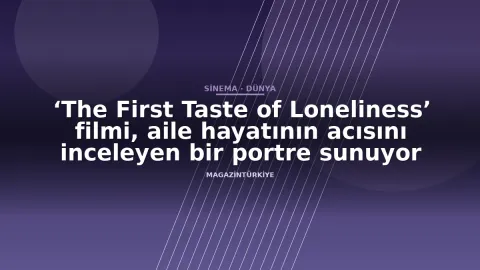 ‘The First Taste of Loneliness’ filmi, aile hayatının acısını inceleyen bir portre sunuyor