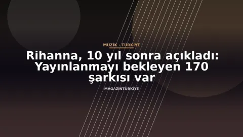 Rihanna, 10 yıl sonra açıkladı: Yayınlanmayı bekleyen 170 şarkısı var