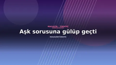 Aşk sorusuna gülüp geçti