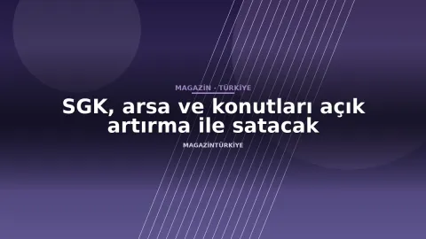 SGK, arsa ve konutları açık artırma ile satacak