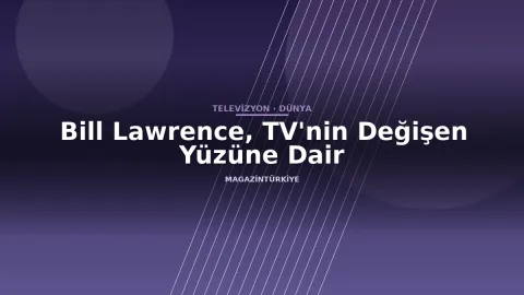 Bill Lawrence, TV'nin Değişen Yüzüne Dair