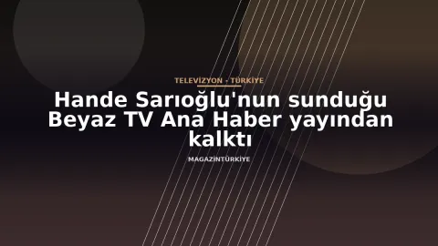 Hande Sarıoğlu'nun sunduğu Beyaz TV Ana Haber yayından kalktı